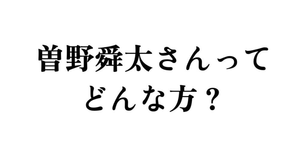 曽野舜太さんってどんな方?