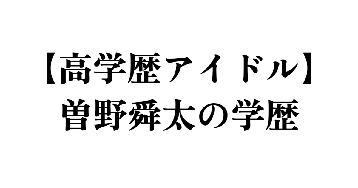【高学歴アイドル】曽野舜太の学歴