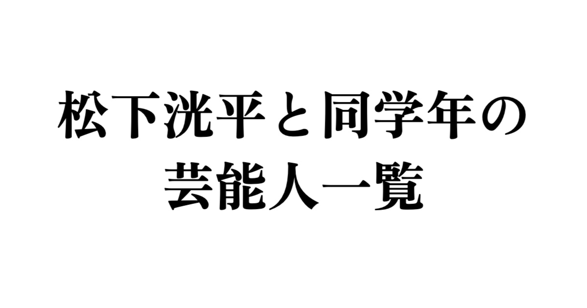 松下洸平と同学年の芸能人一覧