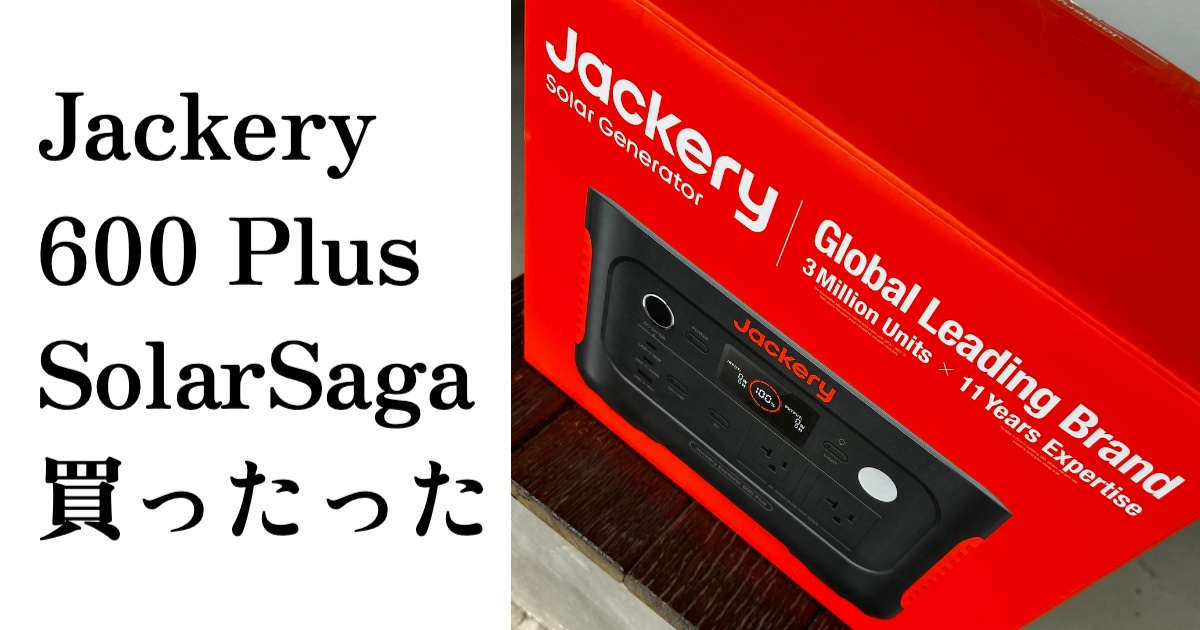 Jackery 600 Plus SolarSaga 買ったった！