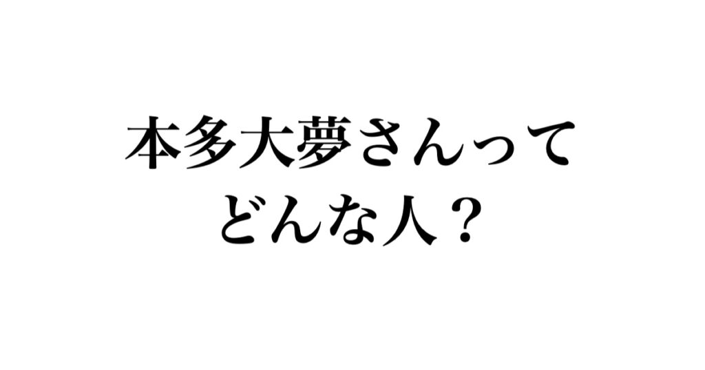本多大夢さんってどんな人?