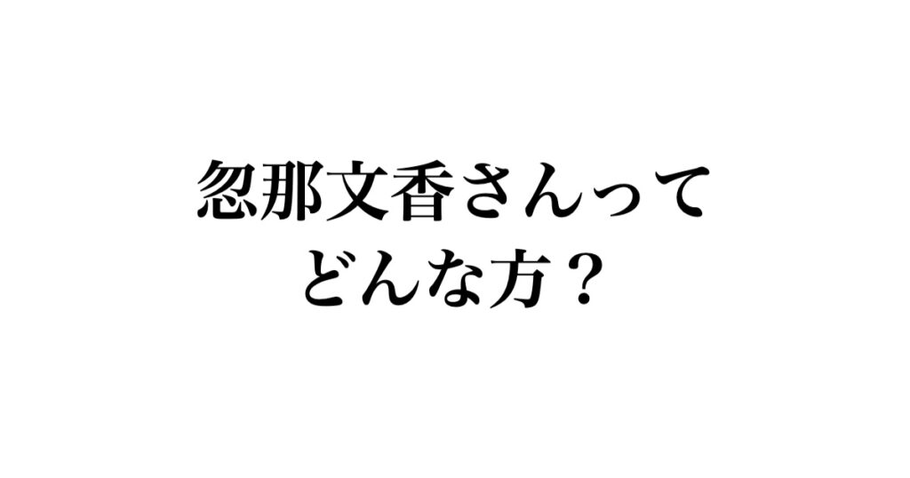 忽那文香さんってどんな方?