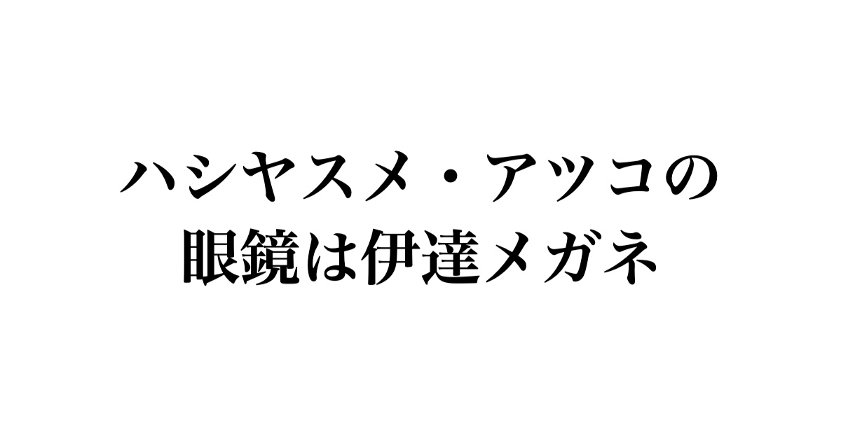ハシヤスメ・アツコの眼鏡は伊達メガネ
