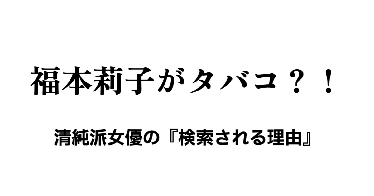 福本莉子がタバコ?清純派女優の『検索される理由』