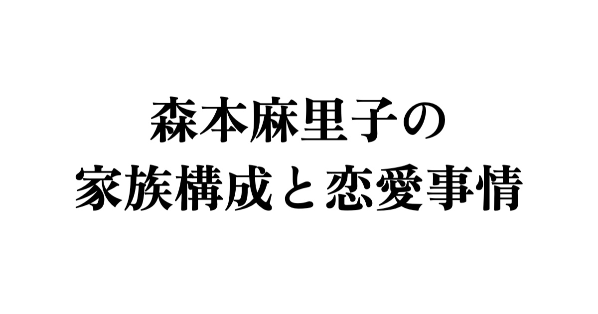 森本麻里子の家族構成と恋愛事情
