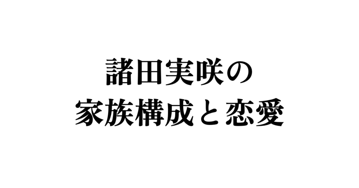 諸田実咲の家族構成と恋愛