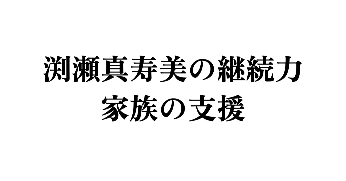 渕瀬真寿美の継続力と家族の支援