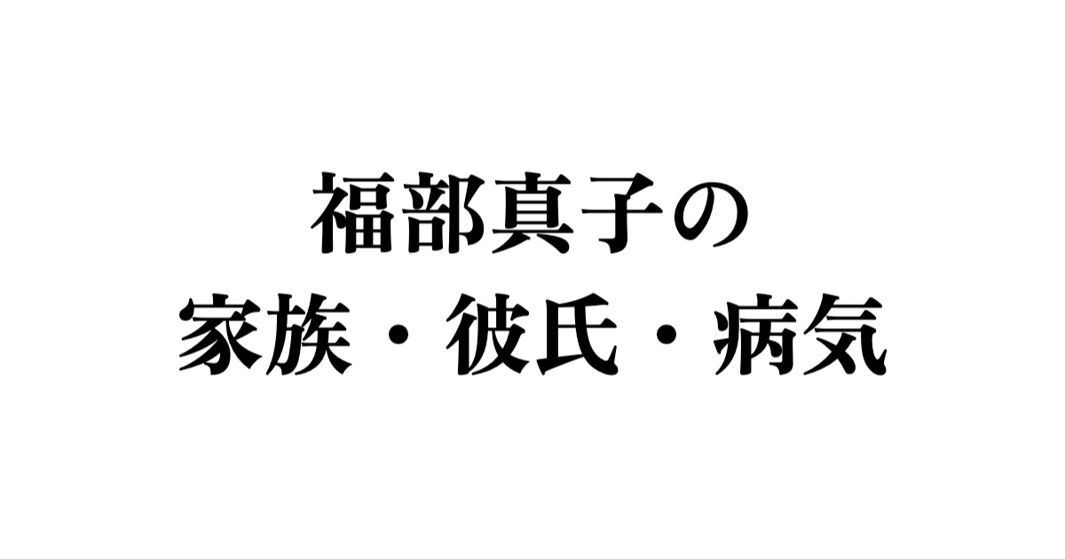 福部真子の家族・彼氏・病気を調査