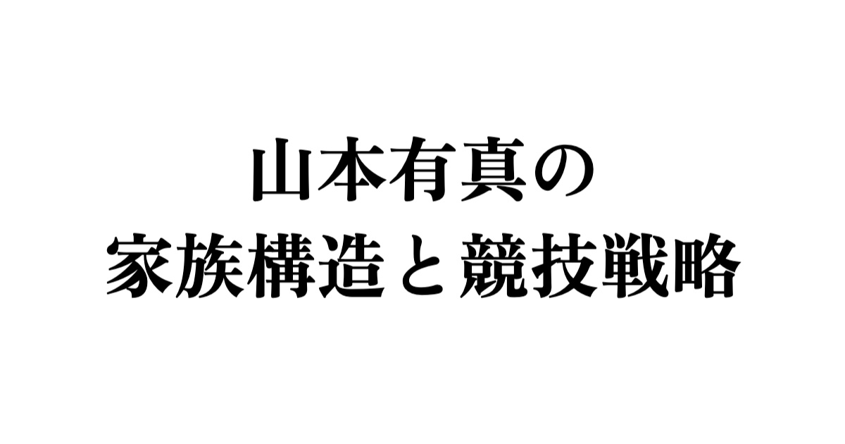 山本有真の家族構造と競技戦略