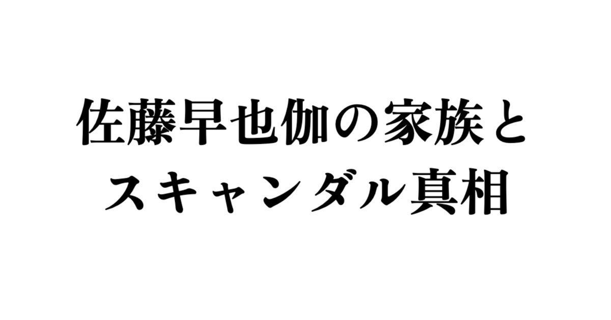 佐藤早也伽の家族とスキャンダル真相