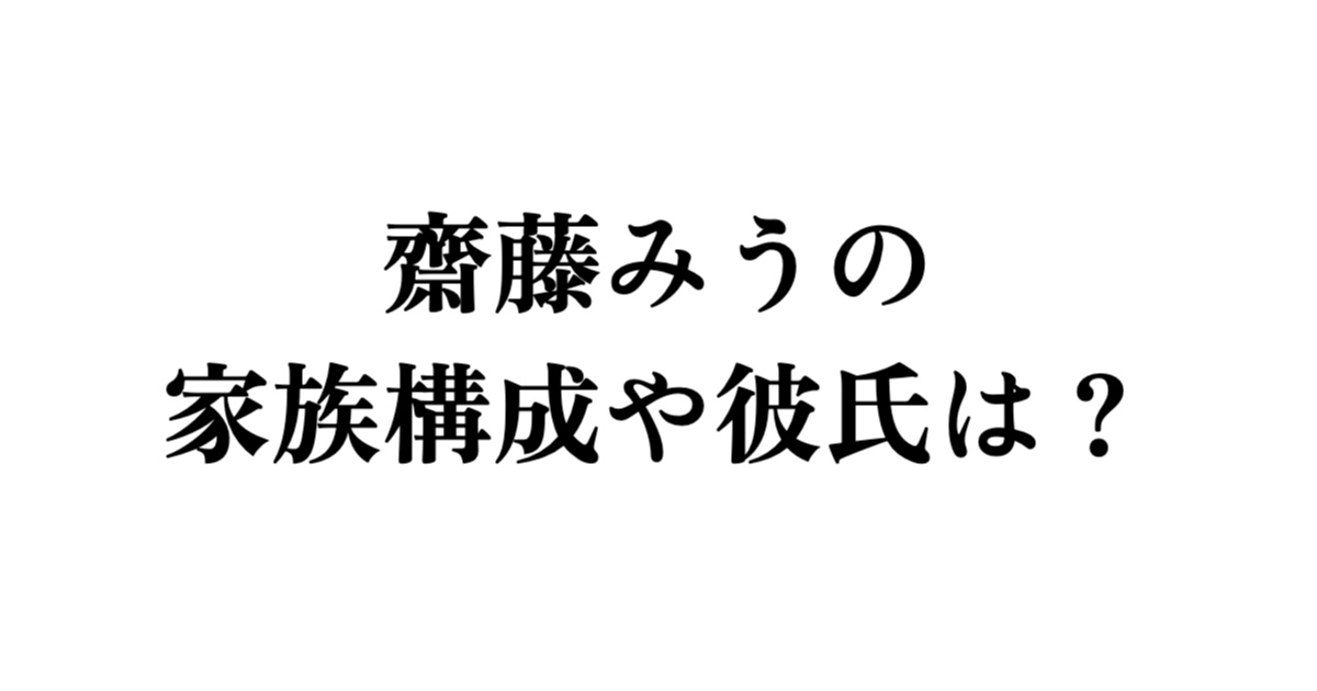 齋藤みうの家族構成や彼氏は?